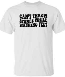 Can't Throw Stones While Washing Feet Shirt Shirt Sweatshirt Long Sleeve Hoodie Tank Mug 4 Cant Throw Stones While Washing Feet Shirt Shirt Sweatshirt Long Sleeve Hoodie Tank Mug 5