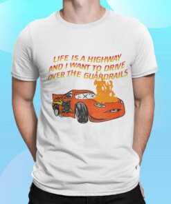Car Life Is A Highway And I Want To Drive Over The Guardrails Shirt Shirt Sweatshirt Long Sleeve Hoodie Tank Mug