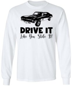 Car drive it like you stole it shirt Shirt Sweatshirt Long Sleeve Hoodie Tank Mug