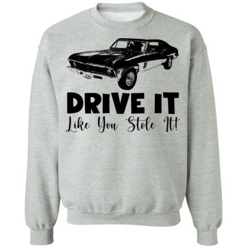 Car drive it like you stole it shirt Shirt Sweatshirt Long Sleeve Hoodie Tank Mug