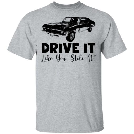 Car drive it like you stole it shirt Shirt Sweatshirt Long Sleeve Hoodie Tank Mug