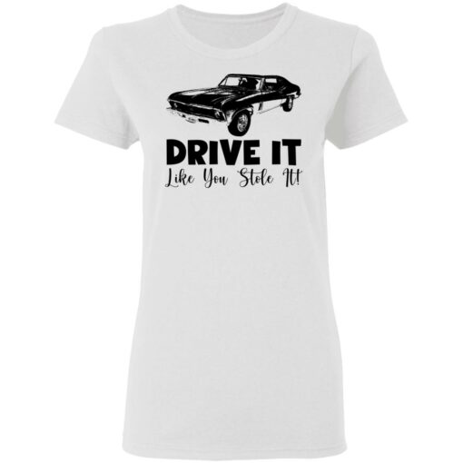 Car drive it like you stole it shirt Shirt Sweatshirt Long Sleeve Hoodie Tank Mug