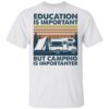 Car education is important but camping importanter shirt Shirt Sweatshirt Long Sleeve Hoodie Tank Mug
