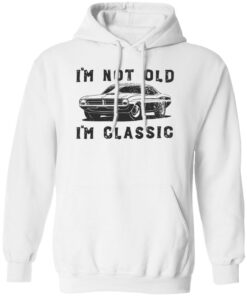 Car i’m not old i’m classic shirt Shirt Sweatshirt Long Sleeve Hoodie Tank Mug