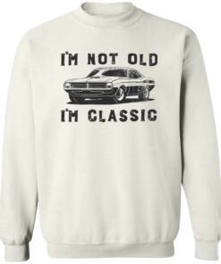 Car i’m not old i’m classic shirt Shirt Sweatshirt Long Sleeve Hoodie Tank Mug 3 Car i'm not old i'm classic shirt Shirt Sweatshirt Long Sleeve Hoodie Tank Mug 4
