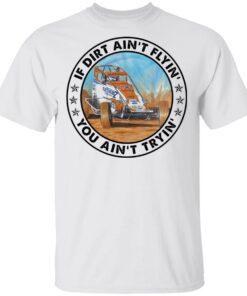 Car racing if dirt ain’t flyin’ you ain’t tryin’ shirt Shirt Sweatshirt Long Sleeve Hoodie Tank Mug