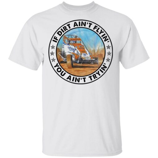 Car racing if dirt ain’t flyin’ you ain’t tryin’ shirt Shirt Sweatshirt Long Sleeve Hoodie Tank Mug