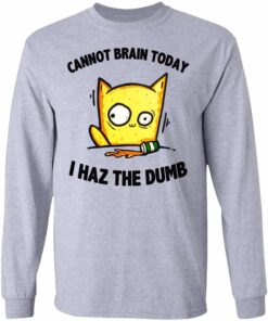 Cat Cannot Brain Today I Haz The Dumb Shirt, Hoodie, Tank Shirt Sweatshirt Long Sleeve Hoodie Tank Mug 7 Cat Cannot Brain Today I Haz The Dumb Shirt Hoodie Tank Shirt Sweatshirt Long Sleeve Hoodie Tank Mug 5