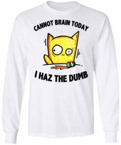 Cat Cannot Brain Today I Haz The Dumb Shirt, Hoodie, Tank Shirt Sweatshirt Long Sleeve Hoodie Tank Mug 8 Cat Cannot Brain Today I Haz The Dumb Shirt Hoodie Tank Shirt Sweatshirt Long Sleeve Hoodie Tank Mug 6