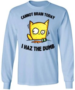 Cat Cannot Brain Today I Haz The Dumb Shirt, Hoodie, Tank Shirt Sweatshirt Long Sleeve Hoodie Tank Mug 9 Cat Cannot Brain Today I Haz The Dumb Shirt Hoodie Tank Shirt Sweatshirt Long Sleeve Hoodie Tank Mug 7