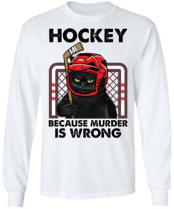 Cat hockey because murder is wrong shirt Shirt Sweatshirt Long Sleeve Hoodie Tank Mug