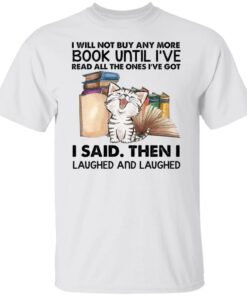 Cat i will not buy any more book until i’ve read all the ones shirt Shirt Sweatshirt Long Sleeve Hoodie Tank Mug