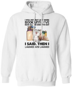 Cat i will not buy any more book until i’ve read all the ones shirt Shirt Sweatshirt Long Sleeve Hoodie Tank Mug