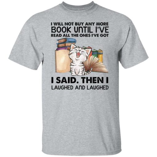 Cat i will not buy any more book until i’ve read all the ones shirt Shirt Sweatshirt Long Sleeve Hoodie Tank Mug