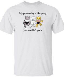 Cat my personality like pussy you wouldn’t get it shirt Shirt Sweatshirt Long Sleeve Hoodie Tank Mug