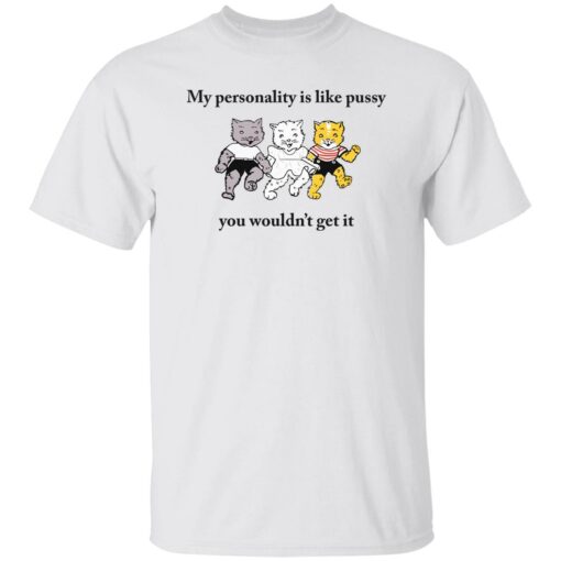 Cat my personality like pussy you wouldn’t get it shirt Shirt Sweatshirt Long Sleeve Hoodie Tank Mug