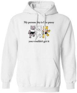 Cat my personality like pussy you wouldn’t get it shirt Shirt Sweatshirt Long Sleeve Hoodie Tank Mug