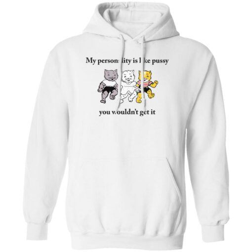 Cat my personality like pussy you wouldn’t get it shirt Shirt Sweatshirt Long Sleeve Hoodie Tank Mug