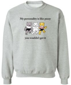 Cat my personality like pussy you wouldn't get it shirt Shirt Sweatshirt Long Sleeve Hoodie Tank Mug 2 Cat my personality like pussy you wouldnt get it shirt Shirt Sweatshirt Long Sleeve Hoodie Tank Mug 3