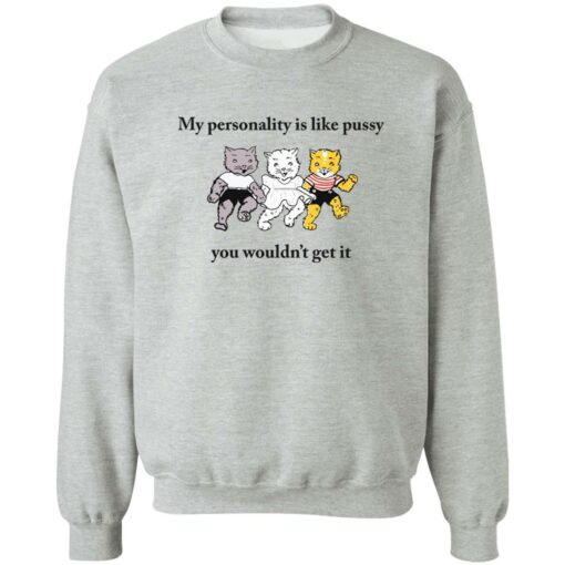 Cat my personality like pussy you wouldn’t get it shirt Shirt Sweatshirt Long Sleeve Hoodie Tank Mug