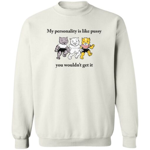 Cat my personality like pussy you wouldn’t get it shirt Shirt Sweatshirt Long Sleeve Hoodie Tank Mug