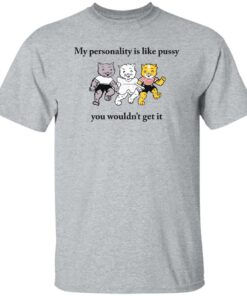Cat my personality like pussy you wouldn't get it shirt Shirt Sweatshirt Long Sleeve Hoodie Tank Mug 4 Cat my personality like pussy you wouldnt get it shirt Shirt Sweatshirt Long Sleeve Hoodie Tank Mug 5