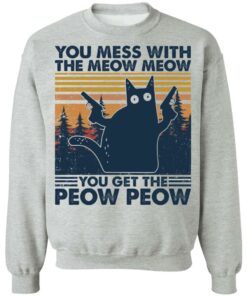 Cat you mess with the meow meow you get the peow peow shirt Shirt Sweatshirt Long Sleeve Hoodie Tank Mug 4 Cat you mess with the meow meow you get the peow peow shirt Shirt Sweatshirt Long Sleeve Hoodie Tank Mug 4