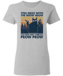 Cat you mess with the meow meow you get the peow peow shirt Shirt Sweatshirt Long Sleeve Hoodie Tank Mug 8 Cat you mess with the meow meow you get the peow peow shirt Shirt Sweatshirt Long Sleeve Hoodie Tank Mug 8
