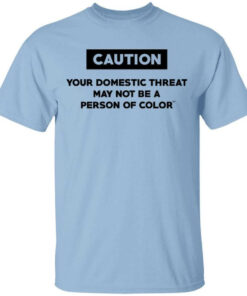 Caution Your Domestic Threat May Not Be A Person Of Color Shirt Shirt Sweatshirt Long Sleeve Hoodie Tank Mug