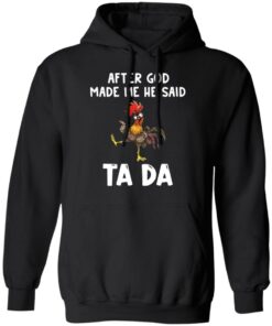 Chicken after god made me he said ta da shirt Shirt Sweatshirt Long Sleeve Hoodie Tank Mug