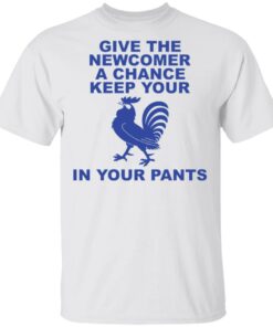 Chicken give the newcomer a chance keep your in your pants shirt Shirt Sweatshirt Long Sleeve Hoodie Tank Mug
