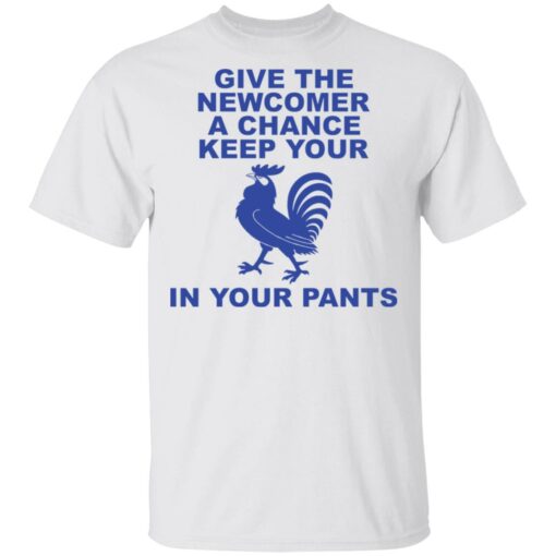 Chicken give the newcomer a chance keep your in your pants shirt Shirt Sweatshirt Long Sleeve Hoodie Tank Mug