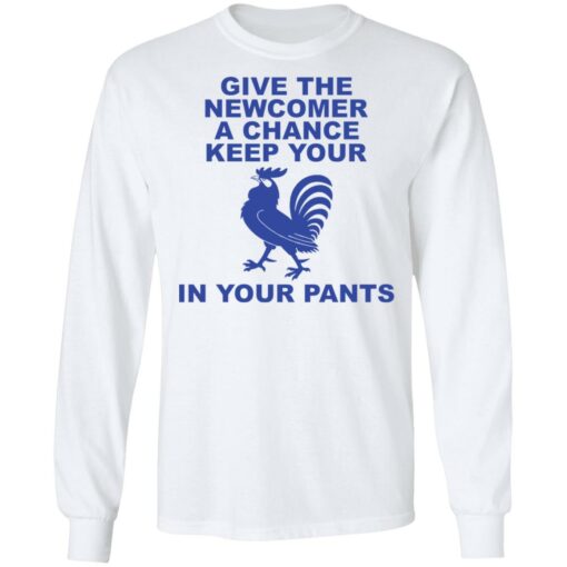 Chicken give the newcomer a chance keep your in your pants shirt Shirt Sweatshirt Long Sleeve Hoodie Tank Mug