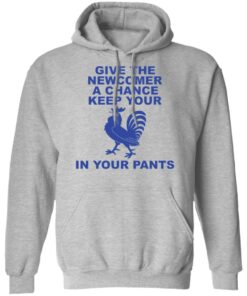 Chicken give the newcomer a chance keep your in your pants shirt Shirt Sweatshirt Long Sleeve Hoodie Tank Mug 2 Chicken give the newcomer a chance keep your in your pants shirt Shirt Sweatshirt Long Sleeve Hoodie Tank Mug 2