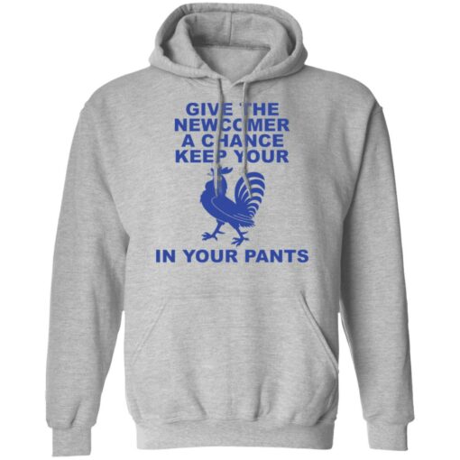 Chicken give the newcomer a chance keep your in your pants shirt Shirt Sweatshirt Long Sleeve Hoodie Tank Mug