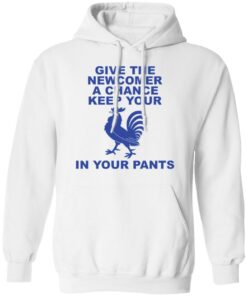 Chicken give the newcomer a chance keep your in your pants shirt Shirt Sweatshirt Long Sleeve Hoodie Tank Mug 3 Chicken give the newcomer a chance keep your in your pants shirt Shirt Sweatshirt Long Sleeve Hoodie Tank Mug 3