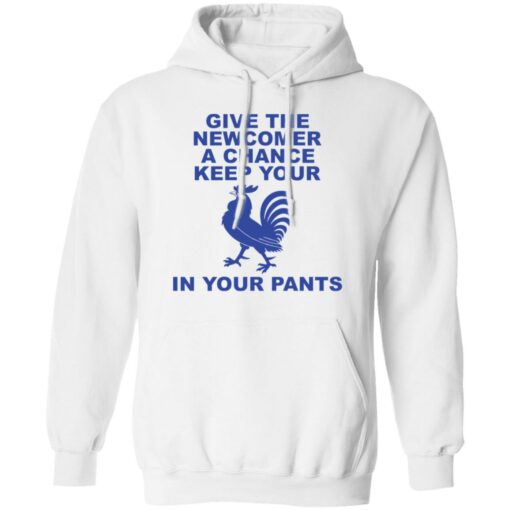 Chicken give the newcomer a chance keep your in your pants shirt Shirt Sweatshirt Long Sleeve Hoodie Tank Mug