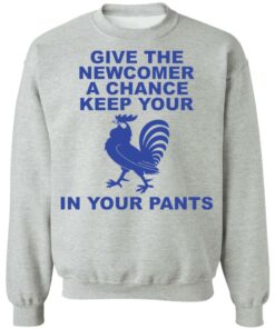 Chicken give the newcomer a chance keep your in your pants shirt Shirt Sweatshirt Long Sleeve Hoodie Tank Mug 4 Chicken give the newcomer a chance keep your in your pants shirt Shirt Sweatshirt Long Sleeve Hoodie Tank Mug 4