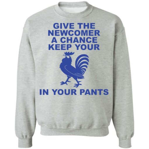 Chicken give the newcomer a chance keep your in your pants shirt Shirt Sweatshirt Long Sleeve Hoodie Tank Mug