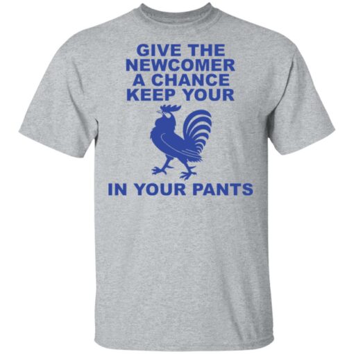 Chicken give the newcomer a chance keep your in your pants shirt Shirt Sweatshirt Long Sleeve Hoodie Tank Mug