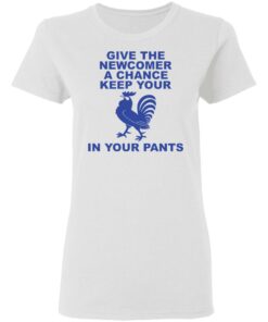 Chicken give the newcomer a chance keep your in your pants shirt Shirt Sweatshirt Long Sleeve Hoodie Tank Mug 7 Chicken give the newcomer a chance keep your in your pants shirt Shirt Sweatshirt Long Sleeve Hoodie Tank Mug 7
