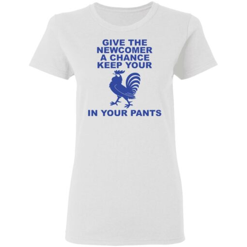 Chicken give the newcomer a chance keep your in your pants shirt Shirt Sweatshirt Long Sleeve Hoodie Tank Mug