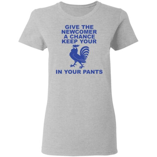 Chicken give the newcomer a chance keep your in your pants shirt Shirt Sweatshirt Long Sleeve Hoodie Tank Mug