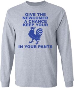 Chicken give the newcomer a chance keep your in your pants shirt Shirt Sweatshirt Long Sleeve Hoodie Tank Mug 9 Chicken give the newcomer a chance keep your in your pants shirt Shirt Sweatshirt Long Sleeve Hoodie Tank Mug 9