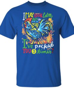 Chicken i may look calm but in my head i’ve pecked you 3 times shirt