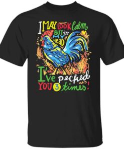 Chicken i may look calm but in my head i've pecked you 3 times shirt 4 Chicken i may look calm but in my head ive pecked you 3 times shirt 5