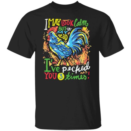 Chicken i may look calm but in my head i’ve pecked you 3 times shirt