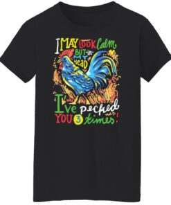 Chicken i may look calm but in my head i've pecked you 3 times shirt 5 Chicken i may look calm but in my head ive pecked you 3 times shirt 6