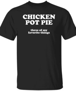 Chicken pot pie three of my favorite things shirt Shirt Sweatshirt Long Sleeve Hoodie Tank Mug