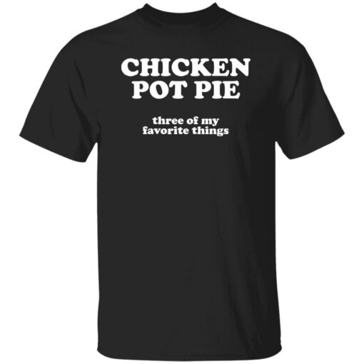 Chicken pot pie three of my favorite things shirt Shirt Sweatshirt Long Sleeve Hoodie Tank Mug